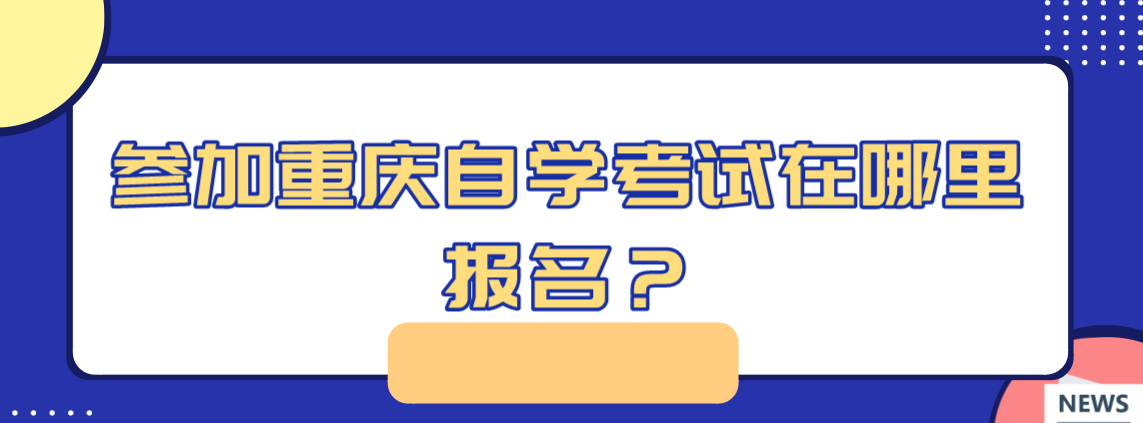 參加重慶自學考試在哪里報名？