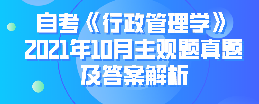 自考《行政管理學》2021年10月主觀題真題及答案解析