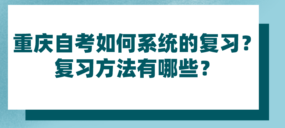 重慶自考如何系統的復習？復習方法有哪些？