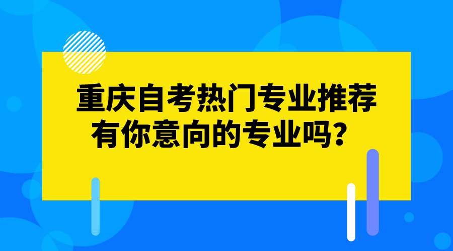重慶自考的熱門專業推薦,有你意向的專業嗎?