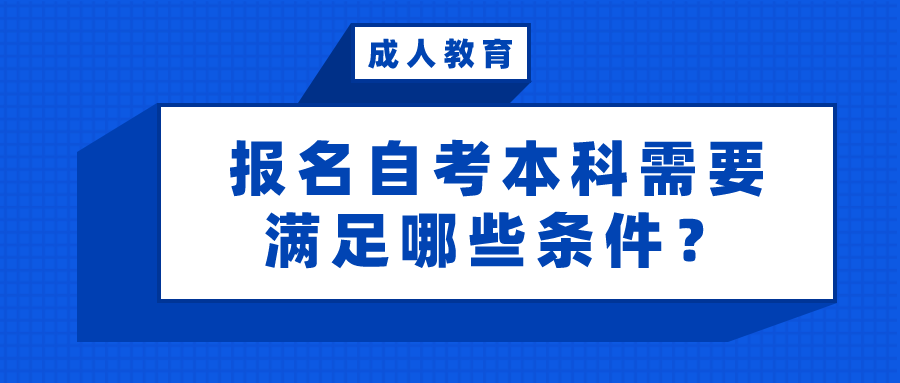 報名自考本科需要滿足哪些條件？可以報考嗎？
