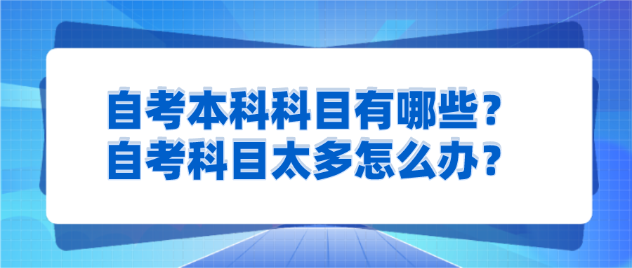自考本科科目有哪些？自考科目太多怎么辦？