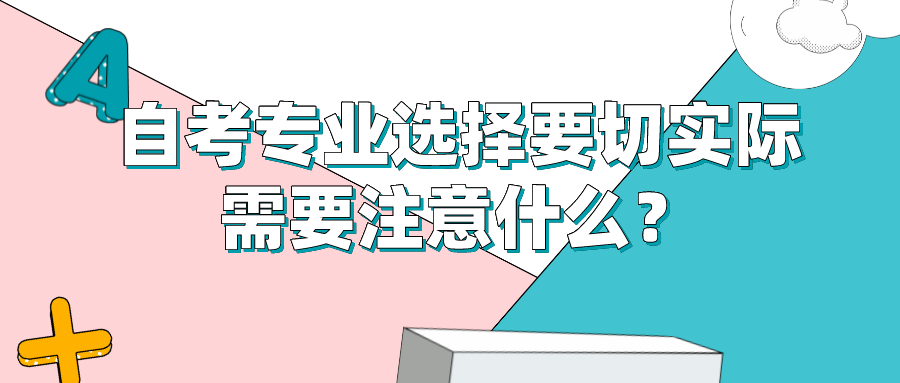 自考專業選擇要切實際，需要注意什么？
