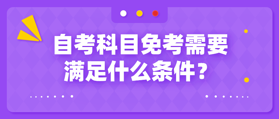 自考科目免考需要滿足什么條件？