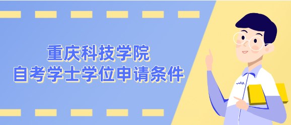 重慶科技學(xué)院自考學(xué)士學(xué)位申請條件