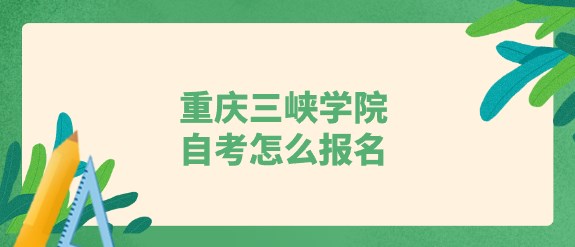 重慶三峽學院自考怎么報名