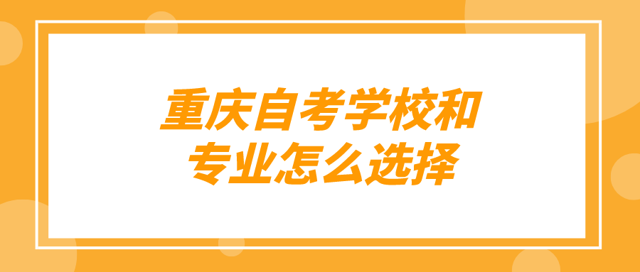 重慶自考學(xué)校和專業(yè)怎么選擇